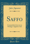 Saffo: Commedia Lirica in Un Prologo E Quattro Atti (Classic Reprint)