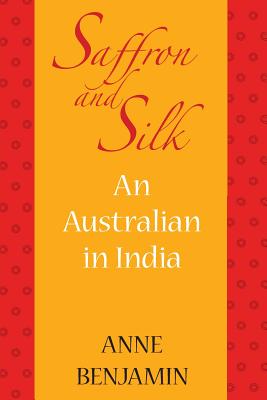 Saffron and Silk: An Australian in India - Benjamin, Anne