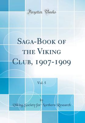 Saga-Book of the Viking Club, 1907-1909, Vol. 5 (Classic Reprint) - Research, Viking Society for Northern