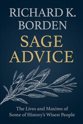 Sage Advice: The Lives and Maxims of Some of History's Wisest People - Borden, Richard K