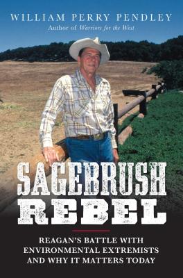 Sagebrush Rebel: Reagan's Battle with Environmental Extremists and Why It Matters Today - Pendley, William Perry