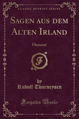 Sagen Aus Dem Alten Irland: Ubersetzt (Classic Reprint) - Thurneysen, Rudolf