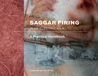 Saggar Firing in an Electric Kiln: A Practical Handbook - Van de Grint, Jolanda
