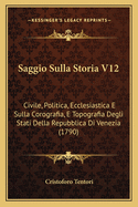 Saggio Sulla Storia V12: Civile, Politica, Ecclesiastica E Sulla Corografia, E Topografia Degli Stati Della Repubblica Di Venezia (1790)