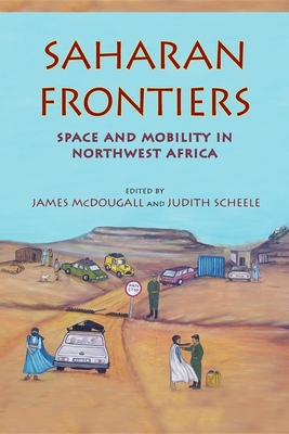 Saharan Frontiers: Space and Mobility in Northwest Africa - McDougall, James (Editor), and Scheele, Judith (Editor), and Horden, Peregrine (Contributions by)