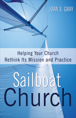 Sailboat Church: Helping Your Church Rethink Its Mission and Practice - Gray, Joan S