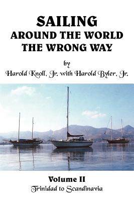 Sailing Around the World the Wrong Way: Volume II Trinidad to Scandinavia - Knoll, Harold, Jr., and Byler, Harold, Jr.