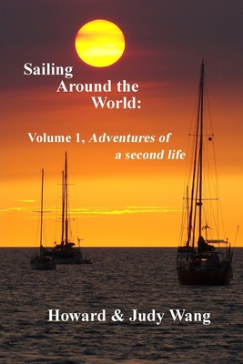 Sailing Around the World: Volume 1, adventures of a second life - Wang, Howard & Judy