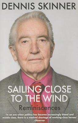 Sailing Close to the Wind: Reminiscences - Skinner, Dennis, and Maguire, Kevin