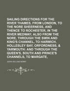 Sailing Directions for the River Thames, from London, to the Nore and Sheerness, and Thence to Rochester, in the River Medway; Also from the Nore, Through the Swin and King's Channel, to Harwich, Hollesley Bay, Orfordness, & Yarmouth: And Through the Quee