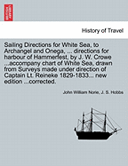 Sailing Directions for White Sea, to Archangel and Onega, ... Directions for Harbour of Hammerfest, by J. W. Crowe ...Accompany Chart of White Sea, Drawn from Surveys Made Under Direction of Captain Lt. Reineke 1829-1833... New Edition ...Corrected.