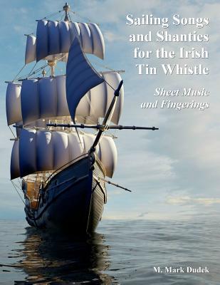 Sailing Songs and Shanties for the Irish Tin Whistle: Sheet Music and Fingerings - Dudek, M Mark