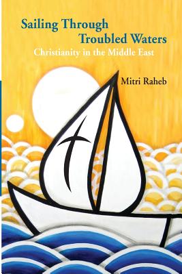 Sailing through Troubled Waters: Christianity in the Middle East - Raheb, Mitri