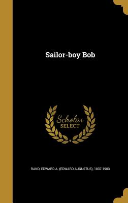 Sailor-boy Bob - Rand, Edward a (Edward Augustus) 1837- (Creator)