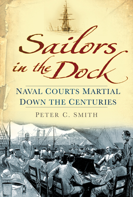 Sailors in the Dock: Naval Courts Martial Down the Centuries - Smith, Peter C.