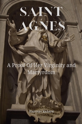 Saint Agnes: A Proof of Her Virginity and Martyrdom - Richard, Harcourt