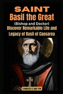 Saint Basil the Great (Bishop and Doctor): Discover the Remarkable Life and Legacy of Basil of Caesarea