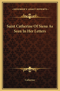Saint Catherine of Siena as Seen in Her Letters