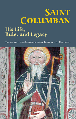 Saint Columban: His Life, Rule, and Legacy - Kardong, Terrence G.