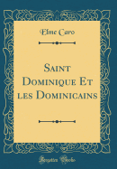 Saint Dominique Et Les Dominicains (Classic Reprint)