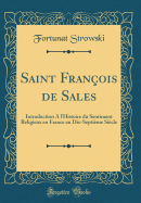 Saint Franois de Sales: Introduction a l'Histoire Du Sentiment Religieux En France Au Dix-Septime Sicle (Classic Reprint)