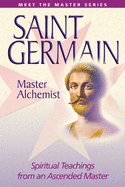 Saint Germain--Master Alchemist: Spiritual Teachings from an Ascended Master