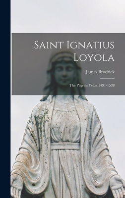 Saint Ignatius Loyola; the Pilgrim Years 1491-1538 - Brodrick, James 1891-1973