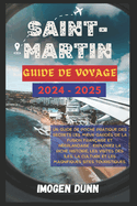 Saint-Martin Guide de voyage 2024-2025: Un guide de poche pratique des secrets les mieux gard?s de la fusion fran?aise et n?erlandaise: explorez la riche histoire, les visites des ?les, la culture et