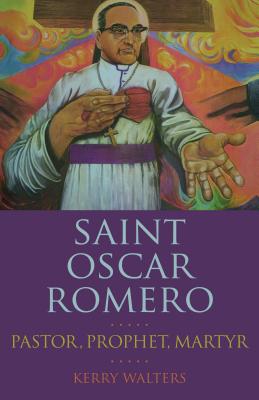 Saint Oscar Romero: Pastor, Prophet, Martyr - Walters, Kerry