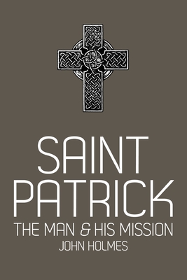 Saint Patrick: The Man and His Mission - Holmes, John
