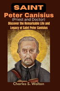 Saint Peter Canisius (Priest and Doctor): Discover the Remarkable Life and Legacy of Saint Peter Canisius