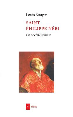 Saint Philippe Neri: Un Socrate Romain - Bouyer, Louis