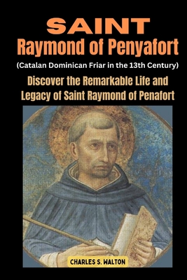 Saint Raymond of Penyafort (Catalan Dominican Friar in the 13th Century): Discover the Remarkable Life and Legacy of Saint Raymond of Penafort - Walton, Charles S