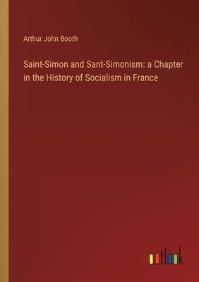 Saint-Simon and Sant-Simonism: a Chapter in the History of Socialism in France - Booth, Arthur John