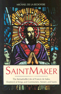 Saintmaker: The Remarkable Life of Francis de Sales, Shepherd of Kings and Commoners, Sinners and Saints