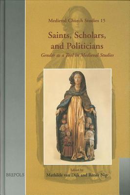 Saints, Scholars, and Politicians: Gender as a Tool in Medieval Studies : Festschrift in Honour of Anneke Mulder-Bakker on the Occasion of Her Sixty-Fifth Birthday - Van Dijk, Mathilde (Editor), and Nip, Renee Ia (Editor)