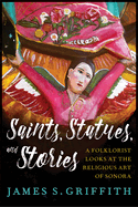 Saints, Statues, and Stories: A Folklorist Looks at the Religious Art of Sonora
