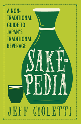 Sakepedia: A Non-Traditional Guide to Japan's Traditional Beverage - Cioletti, Jeff