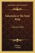 Sakuntala or the Fatal Ring: A Drama 1902