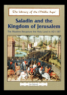 Saladin and the Kingdom of Jerusalem: The Muslims Recapture the Holy Land in Ad 1187
