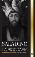 Saladino: La biografa del legendario sultn de Egipto y Siria, su cruzada y triunfo en Jerusaln