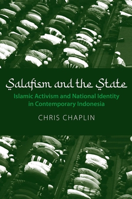 Salafism and the State: Islamic Activism and National Identity in Contemporary Indonesia - Chaplin, Chris