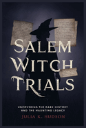 Salem Witch Trials: Uncovering the Dark History and the Haunting Legacy.