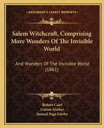 Salem Witchcraft, Comprising More Wonders Of The Invisible World: And Wonders Of The Invisible World (1861)