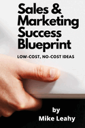 Sales and Marketing Success Blueprint: Low-cost, No-cost Ideas that Work