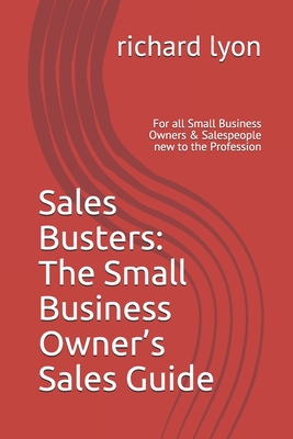 Sales Busters: The Small Business Owner's Sales Guide: For all Small Business Owners & Salespeople new to the Profession - Lyon, Richard