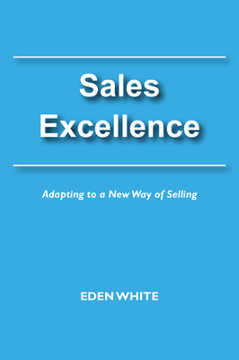 Sales Excellence: Adapting to a New Way of Selling - White, Eden