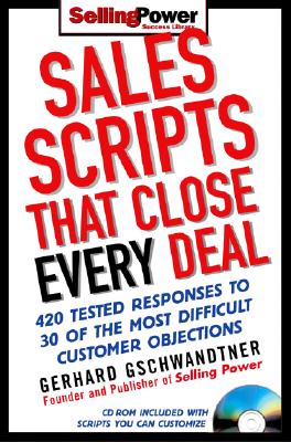 Sales Scripts That Close Every Deal: 420 Tested Responses to 30 of the Most Difficult Customer Objections - Gschwandtner, Gerhard, and Moine, Donald J