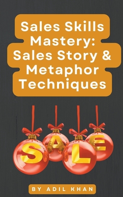 Sales Skills Mastery: Sales Story & Metaphor Techniques - Khan, Adil