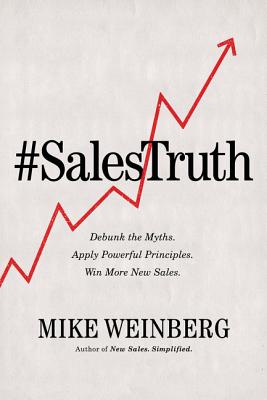 Sales Truth: Debunk the Myths. Apply Powerful Principles. Win More New Sales. - Weinberg, Mike, and Iannarino, Anthony (Foreword by)